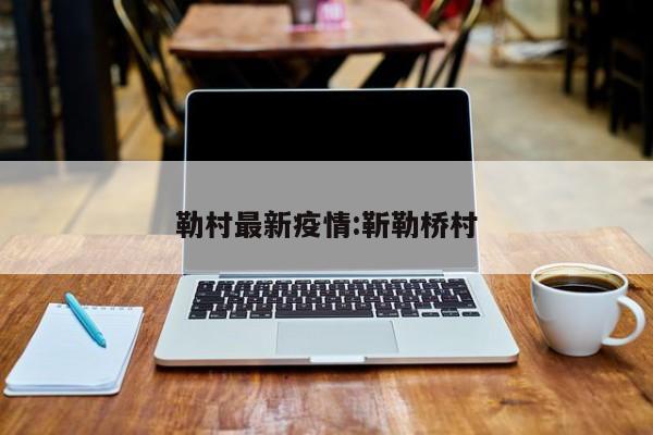 勒村最新疫情：靳勒桥村