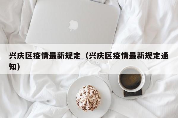 兴庆区疫情最新规定（兴庆区疫情最新规定通知）
